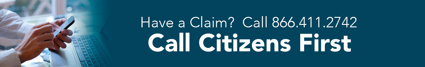 Call Citizens First: Have a Claim? Call 866.411.2742